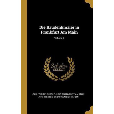Die Baudenkmäler in Frankfurt Am Main; Volume 2, Gebundene Ausgabe von Carl Wolff,Rudolf Jung,Frank Architekten-Und Ingenieur-Verein, Creative Media