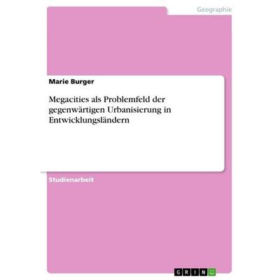 Megacities als Problemfeld der gegenwärtigen Urbanisierung in Entwicklungsländern, Taschenbuch von Marie Burger, GRIN, 978-3-640-92303-8