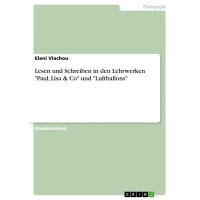 Lesen und Schreiben in den Lehrwerken 'Paul; Lisa & Co' und 'Luftballons'; Taschenbuch von Eleni Vlachou, GRIN, 978-3-668-27395-5