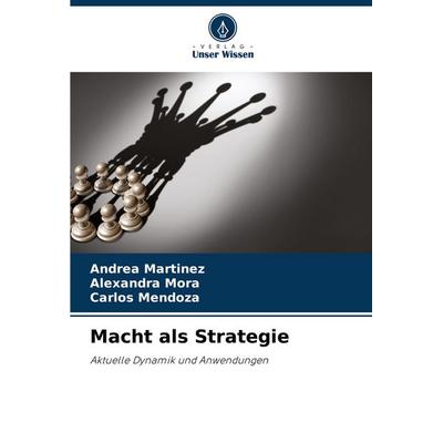 Macht als Strategie, Taschenbuch von Andrea Martinez,Alexandra Mora,Carlos Mendoza, Verlag Unser Wissen, 978-620-8-50242-3