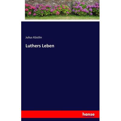 Luthers Leben, Taschenbuch von Julius Köstlin, Hansebooks, 978-3-7433-0237-2