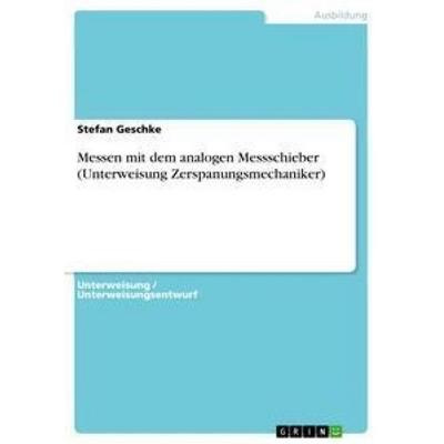 Messen mit dem analogen Messschieber (Unterweisung Zerspanungsmechaniker), Taschenbuch von Stefan Geschke, GRIN, 978-3-668-41704-5