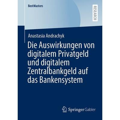 Die Auswirkungen von digitalem Privatgeld und digitalem Zentralbankgeld auf das Bankensystem, Taschenbuch von Anastasia Andrachyk, Springer Fachmedien