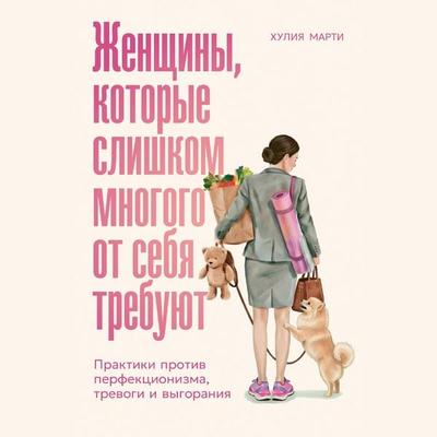 Zhenshchiny, kotorye slishkom mnogogo ot sebya trebuyut: Praktiki protiv perfekcionizma, trevogi i vygoraniya - Julia Marti, Audio, 9785006320420