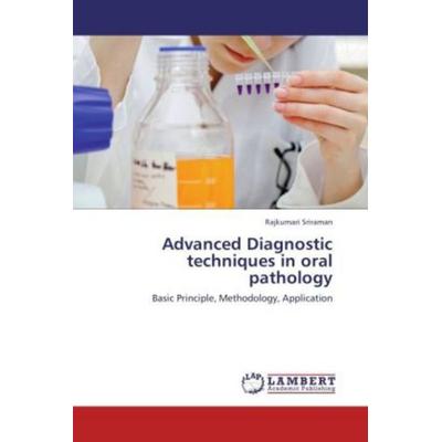 Sriraman, R: Advanced Diagnostic techniques in oral patholog, Taschenbuch von Rajkumari Sriraman, LAP LAMBERT Academic Publishing, 978-3-8473-4313-4
