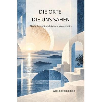 Die Orte, die uns sahen, Taschenbuch von Werner Freiberger, Epubli, 978-3-565-77116-5