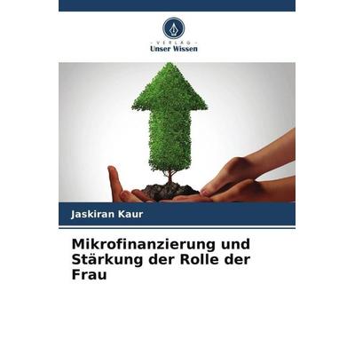 Mikrofinanzierung und Stärkung der Rolle der Frau, Taschenbuch von Jaskiran Kaur, Verlag Unser Wissen, 978-620-5-21648-4