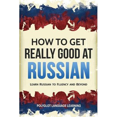 How to Get Really Good at Russian, Taschenbuch von Language Learning Polyglot, Language Mastery Publishing, 978-1-950321-04-9