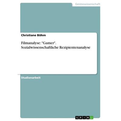 Filmanalyse: 'Gamer'. Sozialwissenschaftliche Rezipientenanalyse, Taschenbuch von Christiane Böhm, GRIN, 978-3-656-61500-2