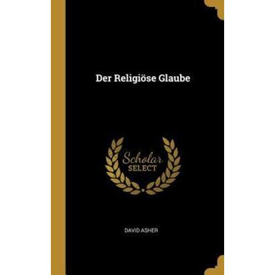 Der Religiöse Glaube, Gebundene Ausgabe von David Asher, Creative Media Partners, LLC, 978-0-341-28299-0