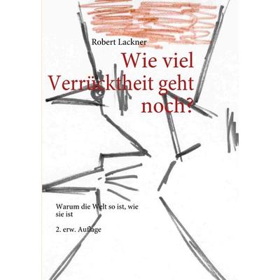 Wie viel Verrücktheit geht noch?, Taschenbuch von Robert Lackner, BoD – Books on Demand, 978-3-8423-3639-1