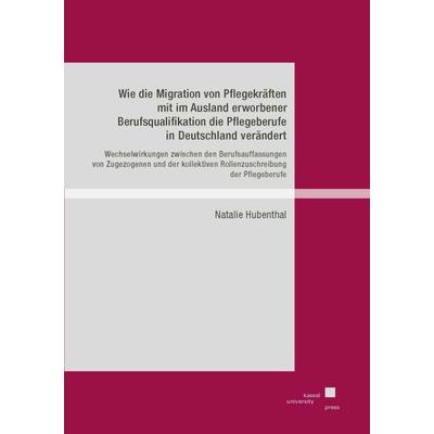 Wie die Migration von Pflegekräften mit im Ausland erworbener Berufsqualifikation die Pflegeberufe in Deutschland verändert, Taschenbuch von Natalie