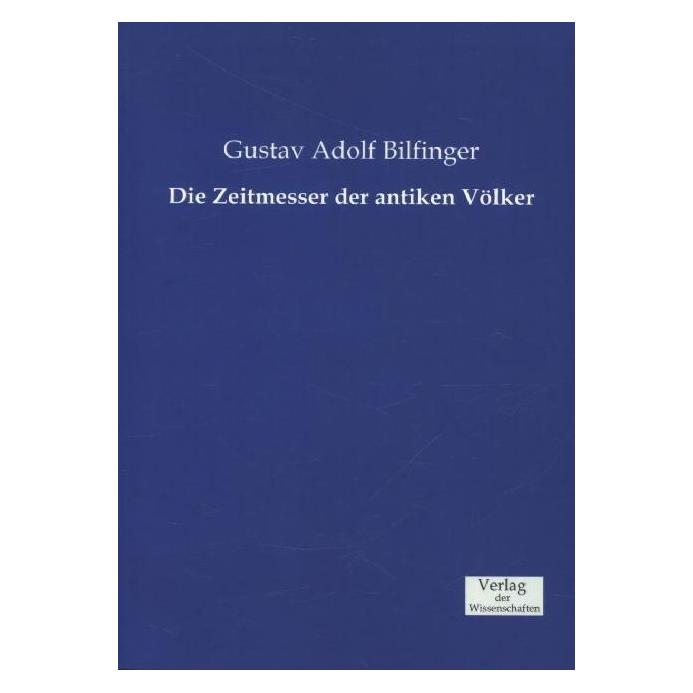 Verlag der Wissenschaften Die Zeitmesser der antiken Völker (Deutsch, Softcover, Gustav Adolf Bilfinger) (55568502)