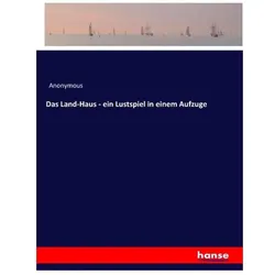 Das Land-Haus - ein Lustspiel in einem Aufzuge, Belletristik von Anonym, Heinrich Preschers