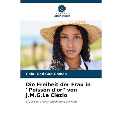 Die Freiheit der Frau in ''Poisson d'or'' von J.M.G.Le Clézio, Taschenbuch von Galal Gad Gad Gomaa, Verlag Unser Wissen, 978-620-9-38059-4