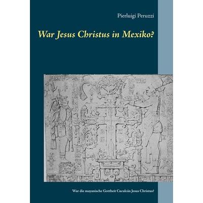 War Jesus Christus in Mexiko?, Taschenbuch von Pierluigi Peruzzi, BoD – Books on Demand, 978-3-7412-8897-5