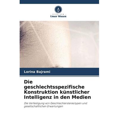 Die geschlechtsspezifische Konstruktion künstlicher Intelligenz in den Medien, Taschenbuch von Lorina Bajrami, Verlag Unser Wissen
