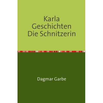 Karla Geschichten Die Schnitzerin, Taschenbuch von Dagmar Garbe, Epubli, 978-3-7485-0824-3