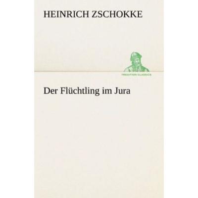 Der Flüchtling im Jura, Taschenbuch von Heinrich Zschokke, Tredition, 978-3-8424-1531-7