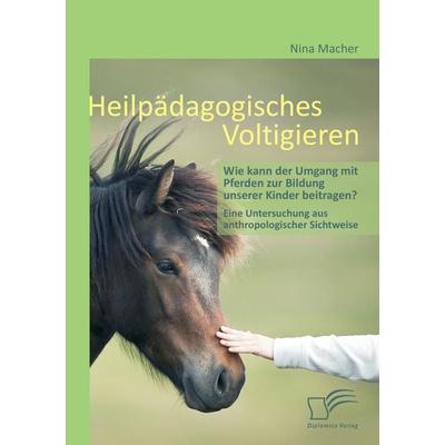 Heilpädagogisches Voltigieren: Wie kann der Umgang mit Pferden zur Bildung unserer Kinder beitragen?, Taschenbuch von Nina Macher, Diplomica Verlag