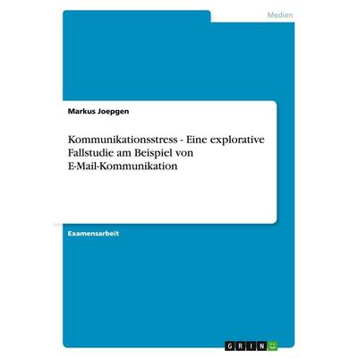 Kommunikationsstress - Eine explorative Fallstudie am Beispiel von E-Mail-Kommunikation, Taschenbuch von Markus Joepgen, GRIN, 978-3-638-70303-1
