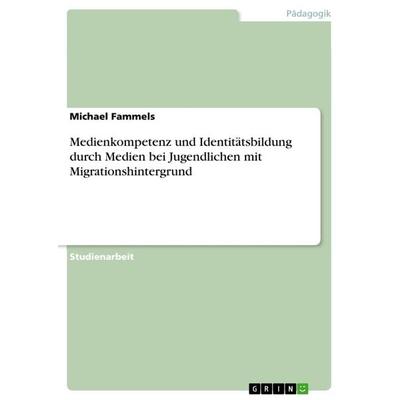 Medienkompetenz und Identitätsbildung durch Medien bei Jugendlichen mit Migrationshintergrund, Taschenbuch von Michael Fammels, GRIN,