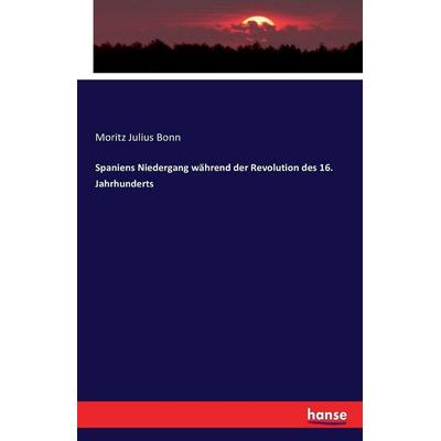 Spaniens Niedergang während der Revolution des 16. Jahrhunderts, Taschenbuch von Moritz Julius Bonn, Hansebooks, 978-3-7433-1002-5
