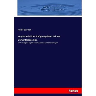 Vorgeschichtliche Schöpfungslieder in ihren Elementargedanken, Taschenbuch von Adolf Bastian, Hansebooks, 978-3-7436-7958-0