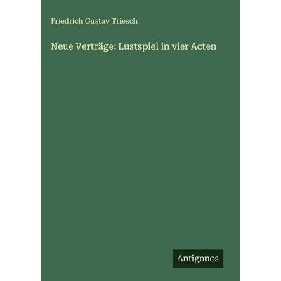 Neue Verträge: Lustspiel in vier Acten, Gebundene Ausgabe von Friedrich Gustav Triesch, Antigonos Verlag, 978-3-386-94287-4