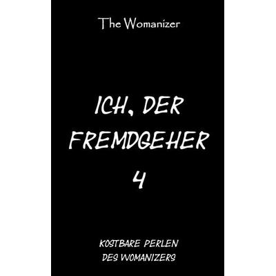 Ich, der Fremdgeher 4, Taschenbuch von The Womanizer, BoD – Books on Demand, 978-3-7481-4685-8
