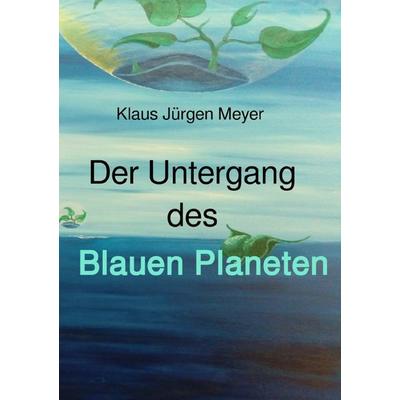 Der Untergang des Blauen Planeten, Taschenbuch von Klaus Jürgen Meyer, Epubli, 978-3-7502-4871-7
