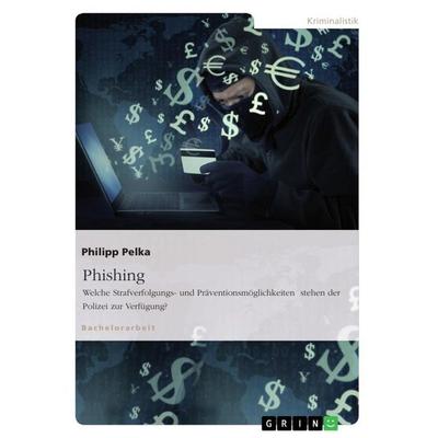 Phishing. Welche Strafverfolgungs- und Präventionsmöglichkeiten stehen der Polizei zur Verfügung?, Taschenbuch von Philipp Pelka, GRIN,