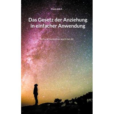 Das Gesetz der Anziehung in einfacher Anwendung, Taschenbuch von Esmiralda E., BoD – Books on Demand, 978-3-7543-4289-3