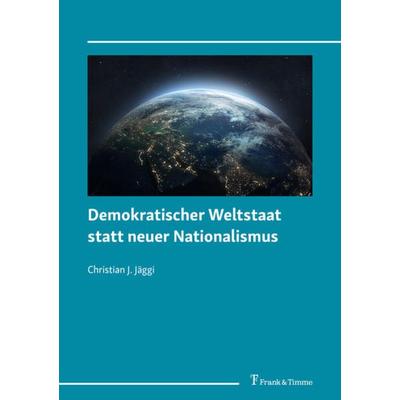 Demokratischer Weltstaat statt neuer Nationalismus, Taschenbuch von Christian J. Jäggi, Frank & Timme, 978-3-7329-0817-2
