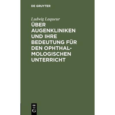 Über Augenkliniken und ihre Bedeutung für den ophthalmologischen Unterricht, Gebundene Ausgabe von Ludwig Laqueur, De Gruyter, 978-3-11-128685-3