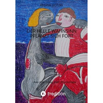 Der helle Wahnsinn pflanzt sich fort, Taschenbuch von Regina Dotzki, Tredition, 978-3-347-52341-8