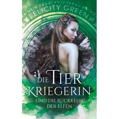 Die Tierkriegerin und die Rückkehr der Elfen, Taschenbuch von Felicity Green, BoD – Books on Demand, 978-3-7519-4938-5