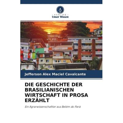 Die Geschichte der Brasilianischen Wirtschaft in Prosa Erzählt, Taschenbuch von Jefferson Alex Maciel Cavalcante, Verlag Unser Wissen,