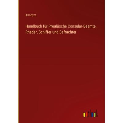 Handbuch für Preußische Consular-Beamte, Rheder, Schiffer und Befrachter, Gebundene Ausgabe von Anonym, Outlook, 978-3-368-70819-1