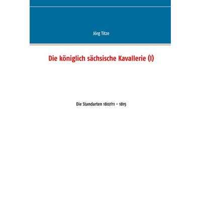 Die königlich sächsische Kavallerie (I), Taschenbuch von Jörg Titze, BoD – Books on Demand, 978-3-7431-1842-3