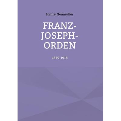 Franz-Joseph-Orden, Gebundene Ausgabe von Henry Neumüller, BoD – Books on Demand, 978-3-7597-7066-0
