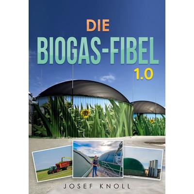 Die Biogas-Fibel 1.0, Taschenbuch von Josef Knoll, BoD – Books on Demand, 978-3-7568-8687-6