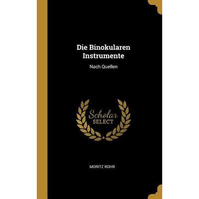 Die Binokularen Instrumente: Nach Quellen, Gebundene Ausgabe von Moritz Rohr, Creative Media Partners, LLC, 978-0-270-84830-4