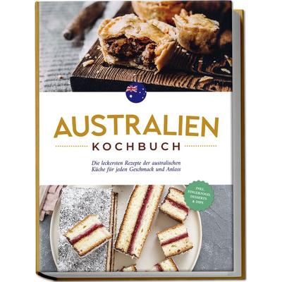 Australien Kochbuch: Die leckersten Rezepte der australischen Küche für jeden Geschmack und Anlass - inkl. Fingerfood, Desserts & Dips, Paperback von