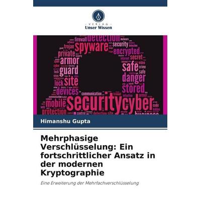 Mehrphasige Verschlüsselung: Ein fortschrittlicher Ansatz in der modernen Kryptographie, Taschenbuch von Himanshu Gupta, Verlag Unser Wissen,