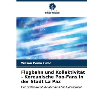 Flugbahn und Kollektivität - Koreanische Pop-Fans in der Stadt La Paz, Taschenbuch von Wilson Poma Calle, Verlag Unser Wissen, 978-620-6-87720-2