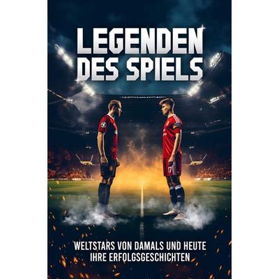 Legenden des Spiels: 50 Fußball Weltstars von damals und heute - Ihre Erfolgsgeschichten | Ideal als Fußball Geschenk für Jungs & Erwachsene,