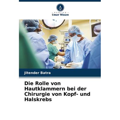 Die Rolle von Hautklammern bei der Chirurgie von Kopf- und Halskrebs, Taschenbuch von Jitender Batra, Verlag Unser Wissen, 978-620-8-79821-5