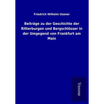 Beiträge zu der Geschichte der Ritterburgen und Bergschlösser in der Umgegend von Frankfurt am Main, Taschenbuch von Friedrich Wilhelm Usener, BoD -