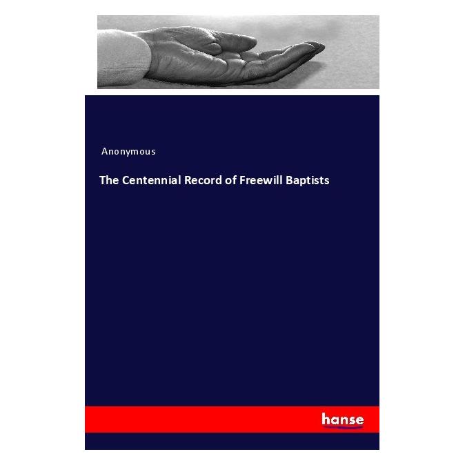 Hansebooks The Centennial Record of Freewill Baptists (Softcover, Anonymous) (56184804)